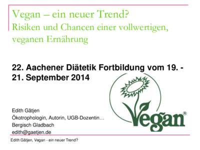 Vegan – ein neuer Trend? Risiken und Chancen einer vollwertigen, veganen Ernährung 22. Aachener Diätetik Fortbildung vomSeptemberEdith Gätjen