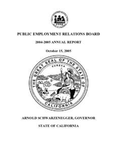 PUBLIC EMPLOYMENT RELATIONS BOARD[removed]ANNUAL REPORT October 15, 2005 ARNOLD SCHWARZENEGGER, GOVERNOR STATE OF CALIFORNIA