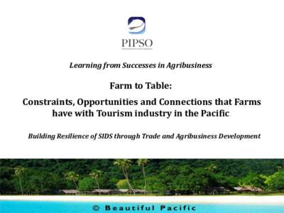 Learning from Successes in Agribusiness  Farm to Table: Constraints, Opportunities and Connections that Farms have with Tourism industry in the Pacific Building Resilience of SIDS through Trade and Agribusiness Developme