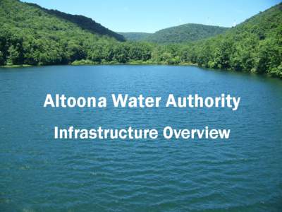 Altoona Water Authority Infrastructure Overview Mission Statement As stewards of the community’s water system, our mission is to provide a clean, safe, reliable water supply and