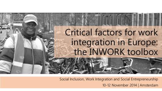 Critical factors for work integration in Europe: the INWORK toolbox Social Inclusion, Work Integration and Social EntrepreneurshipNovember 2014 | Amsterdam