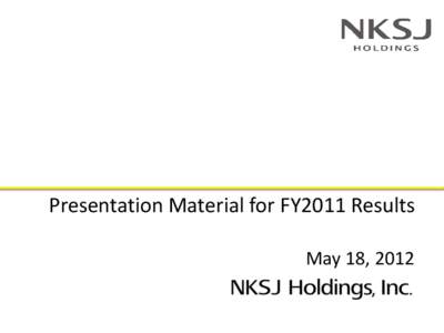 Presentation Material for FY2011 Results May 18, 2012 Overview of FY2011 Consolidated Results  Domestic P&C insurance and domestic life insurance both posted top-line growth. However, NKSJ recorded an ordinary loss a