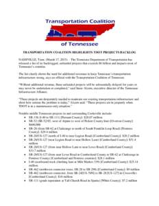 TRANSPORTATION COALITION HIGHLIGHTS TDOT PROJECTS BACKLOG NASHVILLE, Tenn. (March 17, 2015) – The Tennessee Department of Transportation has released a list of its backlogged, unfunded projects that exceeds $6 billion 