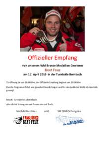 Offizieller Empfang von unserem WM Bronze Medaillen Gewinner am 17. April 2015 in der Turnhalle Bumbach Türöffnung ist um 18:00 Uhr, der Offizielle Empfang beginnt um 20:00 Uhr Durchs Programm führt wie gewohnt Ruedi 