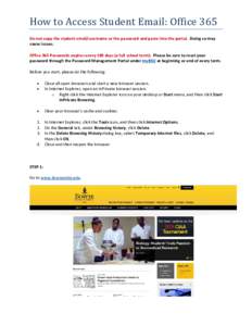 How to Access Student Email: Office 365  Do not copy the student email/username or the password and paste into the portal. Doing so may cause issues.  Office 365 Passwords expires every 180 days (a full school term). Ple