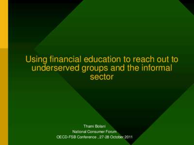 Using financial education to reach out to underserved groups and the informal sector Thami Bolani National Consumer Forum