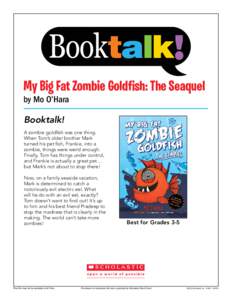 My Big Fat Zombie Goldfish: The Seaquel by Mo O’Hara Booktalk! A zombie goldfish was one thing. When Tom’s older brother Mark turned his pet fish, Frankie, into a
