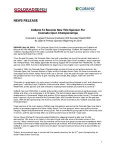 NEWS RELEASE CoBank To Become New Title Sponsor For Colorado Open Championships Colorado’s Largest Financial Institution Will Succeed HealthONE As Open’s Primary Sponsor Beginning In 2016 DENVER (July 26, 2015) – T
