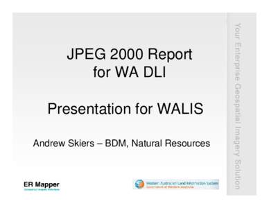 JPEG 2000 Report for WA DLI Presentation for WALIS Andrew Skiers – BDM, Natural Resources  Agenda