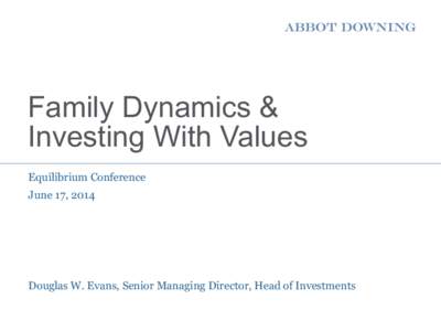 Family Dynamics & Investing With Values Equilibrium Conference June 17, 2014  Douglas W. Evans, Senior Managing Director, Head of Investments