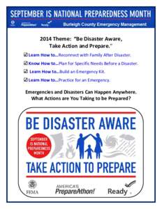 2014 Theme: “Be Disaster Aware, Take Action and Prepare.” Learn How to…Reconnect with Family After Disaster. Know How to…Plan for Specific Needs Before a Disaster. Learn How to…Build an Emergency Kit. Learn How