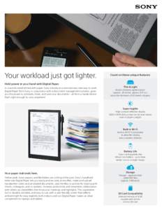 Your workload just got lighter.  Count on these unique features: Hold power in your hand with Digital Paper. In a world overwhelmed with paper, Sony introduces a revolutionary new way to work.