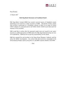 Press Release 15 March 2007 Dah Sing Bank Statement on Fraudulent Email Dah Sing Bank, Limited (DSB) has recently received reports of fraudulent emails purporting to be issued by a senior executive of DSB. Recipients of 