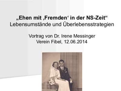 „Ehen mit ‚Fremden‘ in der NS-Zeit“ Lebensumstände und Überlebensstrategien Vortrag von Dr. Irene Messinger Verein Fibel, [removed]  Aufbau