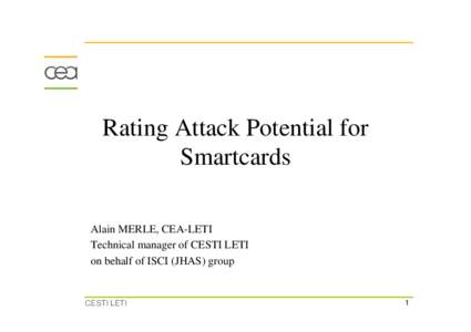 Rating Attack Potential for Smartcards Alain MERLE, CEA-LETI Technical manager of CESTI LETI on behalf of ISCI (JHAS) group