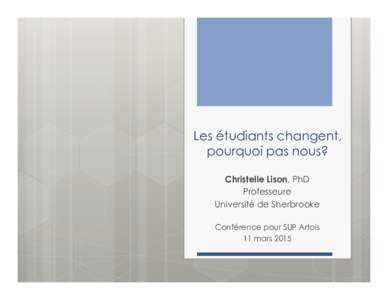 Les étudiants changent, pourquoi pas nous? Christelle Lison, PhD Professeure Université de Sherbrooke Conférence pour SUP Artois