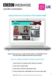 www.bbc.co.uk/webwise  Inspire Someone To Improve Their Online Skills Help someone you know to make their lives easier, more affordable and fun with this simple handbook packed full of tips and advice.