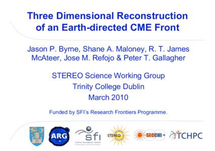 Three Dimensional Reconstruction of an Earth-directed CME Front Jason P. Byrne, Shane A. Maloney, R. T. James McAteer, Jose M. Refojo & Peter T. Gallagher STEREO Science Working Group Trinity College Dublin