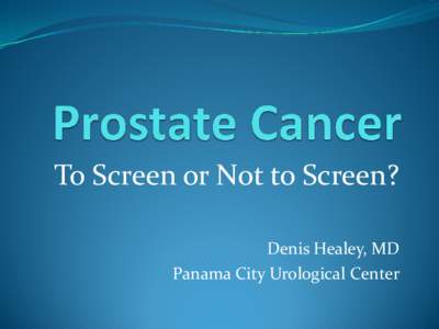 To Screen or Not to Screen? Denis Healey, MD Panama City Urological Center What is Screening?  Early detection of disease while patient is still