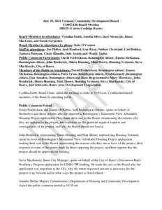 July 10, 2014 Vermont Community Development Board CDBG-DR Board Meeting DHCD (Calvin Coolidge Room) Board Members in attendance: Cynthia Gubb, Amelia Silver, Ken Niemczyk, Bruce MacLean, and Sarah Carpenter Board Member 