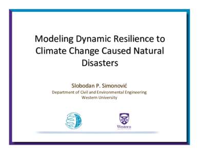 Modeling Dynamic Resilience to Climate Change Caused Natural Disasters Slobodan P. Simonović Department of Civil and Environmental Engineering Western University