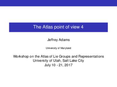 The Atlas point of view 4 Jeffrey Adams University of Maryland Workshop on the Atlas of Lie Groups and Representations University of Utah, Salt Lake City
