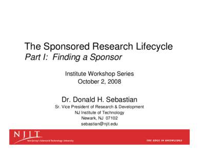 The Sponsored Research Lifecycle Part I: Finding a Sponsor Institute Workshop Series October 2, 2008  Dr. Donald H. Sebastian