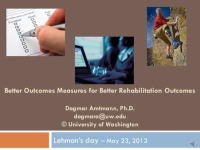 Better Outcomes Measures for Better Rehabilitation Outcomes Dagmar Amtmann, Ph.D. [removed] © University of Washington  Lehman’s day – May 23, 2013