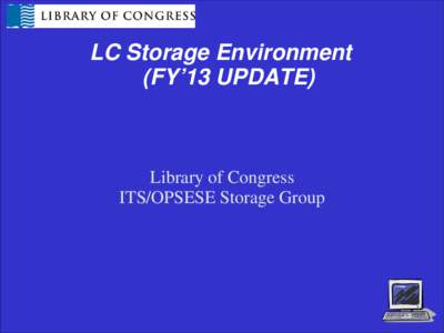 LC Storage Environment (FY’13 UPDATE) Library of Congress ITS/OPSESE Storage Group