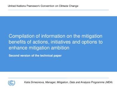 Compilation of information on the mitigation benefits of actions, initiatives and options to enhance mitigation ambition Second version of the technical paper  Katia Simeonova, Manager, Mitigation, Data and Analysis Prog