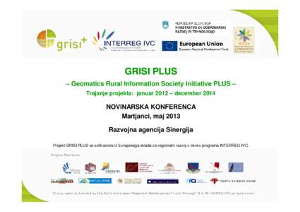 GRISI PLUS – Geomatics Rural Information Society Initiative PLUS – Trajanje projekta: januar 2012 – december 2014 NOVINARSKA KONFERENCA Martjanci, maj 2013