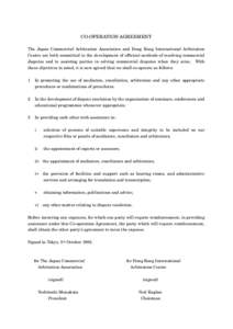 CO-OPERATION AGREEMENT The Japan Commercial Arbitration Association and Hong Kong International Arbitration Centre are both committed to the development of efficient methods of resolving commercial disputes and to assist