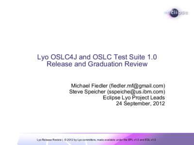 Lyo OSLC4J and OSLC Test Suite 1.0 Release and Graduation Review Michael Fiedler ([removed]) Steve Speicher ([removed]) Eclipse Lyo Project Leads 24 September, 2012