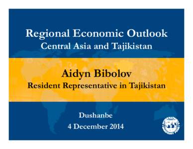 Regional Economic Outlook: Central Asia and Tajikistan; Presentation by Aidyn Bibolov, IMF Resident Representative; December 4, 2014