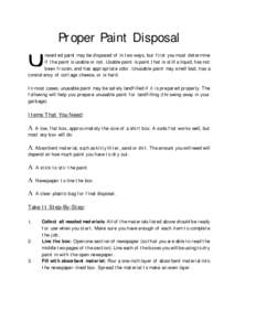 Proper Paint Disposal nwanted paint may be disposed of in two ways, but first you must determine if the paint is usable or not. Usable paint is paint that is still a liquid, has not been frozen, and has appropriate odor.