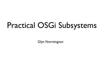 Practical OSGi Subsystems Glyn Normington Agenda • Background • Subsystem types