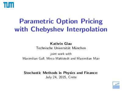 Parametric Option Pricing with Chebyshev Interpolation Kathrin Glau Technische Universit¨at M¨ unchen joint work with