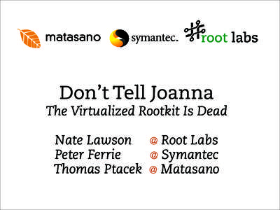 Don’t Tell Joanna The Virtualized Rootkit Is Dead Nate Lawson Peter Ferrie Thomas Ptacek