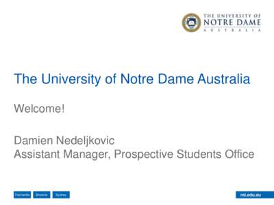 The University of Notre Dame Australia Welcome! Damien Nedeljkovic Assistant Manager, Prospective Students Office  The University of Notre Dame Australia