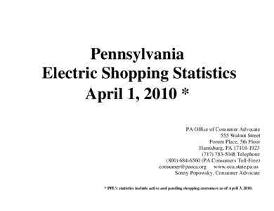 Pennsylvania Electric Shopping Statistics April 1, 2010 * PA Office of Consumer Advocate 555 Walnut Street Forum Place, 5th Floor