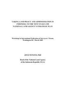 TAKING LAND POLICY AND ADMINISTRATION IN INDONESIA TO THE NEXT STAGE AND NATIONAL LAND AGENCY’S STRATEGIC PLAN Workshop In International Federation of Surveyors` Forum, Washington DC, March 2009