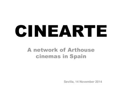 CINEARTE A network of Arthouse cinemas in Spain Sevilla, 14 November 2014