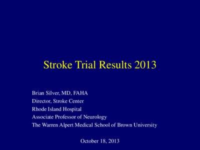 Stroke Trial Results 2013 Brian Silver, MD, FAHA Director, Stroke Center Rhode Island Hospital Associate Professor of Neurology The Warren Alpert Medical School of Brown University