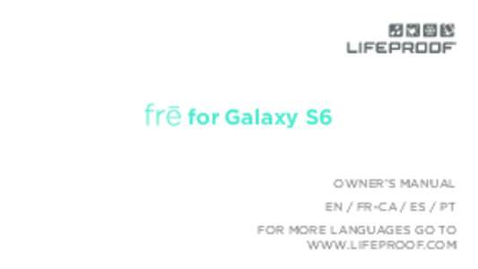 for Galaxy S6 OWNER’S MANUAL EN / FR-CA / ES / PT FOR MORE LANGUAGES GO TO WWW.LIFEPROOF.COM