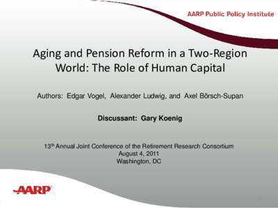 Aging and Pension Reform in a Two-Region Title text here World: The Role of Human Capital Authors: Edgar Vogel, Alexander Ludwig, and Axel Börsch-Supan Discussant: Gary Koenig