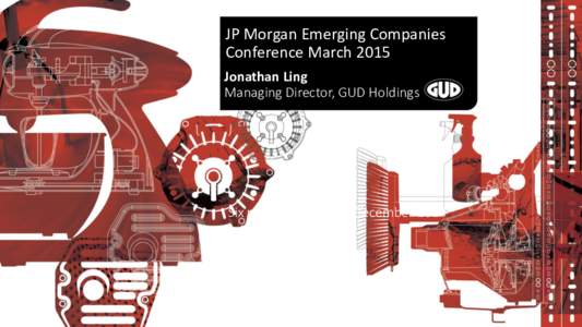 JP Morgan Emerging Companies Conference March 2015 Jonathan Ling Managing Director, GUD Holdings  Six months ended 31 December 2014