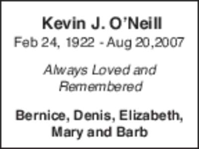 Kevin J. O’Neill Feb 24, [removed]Aug 20,2007 Always Loved and Remembered Bernice, Denis, Elizabeth, Mary and Barb