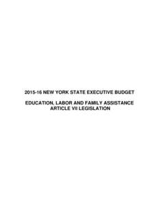 NEW YORK STATE EXECUTIVE BUDGET EDUCATION, LABOR AND FAMILY ASSISTANCE ARTICLE VII LEGISLATION NEW YORK STATE EXECUTIVE BUDGET EDUCATION, LABOR AND FAMILY ASSISTANCE