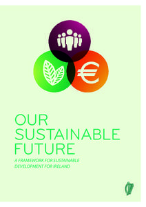 A FRAMEWORK FOR SUSTAINABLE DEVELOPMENT FOR IRELAND OUR SUSTAINABLE FUTURE  Foreword by An Taoiseach, Enda Kenny, T.D.
