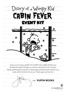 EVENT KIT  Thank	you	for	hosting	a	DIARY	OF	A	WIMPY	KID:	CABIN	FEVER	event! We	hope	this	packet	will	help	you	create	an	event	that’s	fun	for	everyone.	 Please	read	through	the	activities	on	these	pages	and	decide	what	